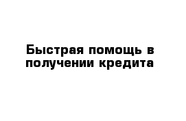 Быстрая помощь в получении кредита